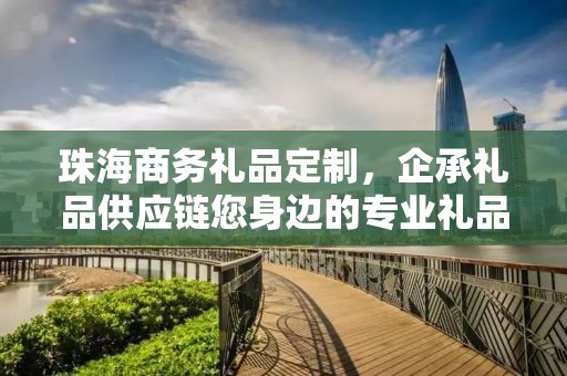 珠海商务礼品定制，企承礼品供应链您身边的专业礼品定制公司